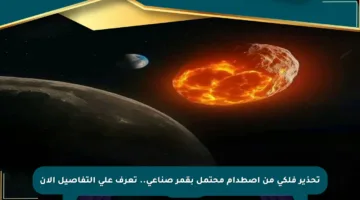 تحذير فلكي من اصطدام محتمل بقمر صناعي.. تعرف على التفاصيل الآن